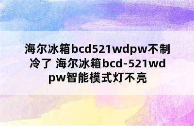 海尔冰箱bcd521wdpw不制冷了 海尔冰箱bcd-521wdpw智能模式灯不亮